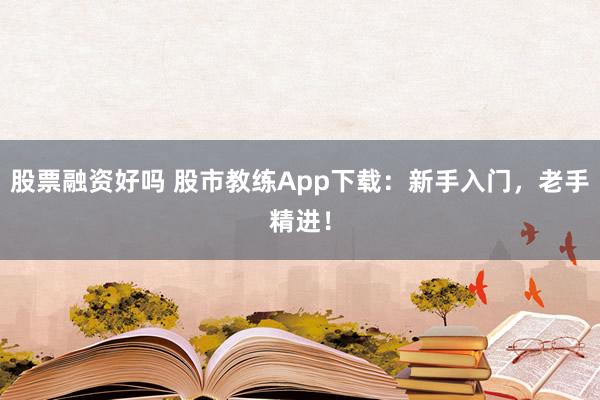 股票融资好吗 股市教练App下载：新手入门，老手精进！