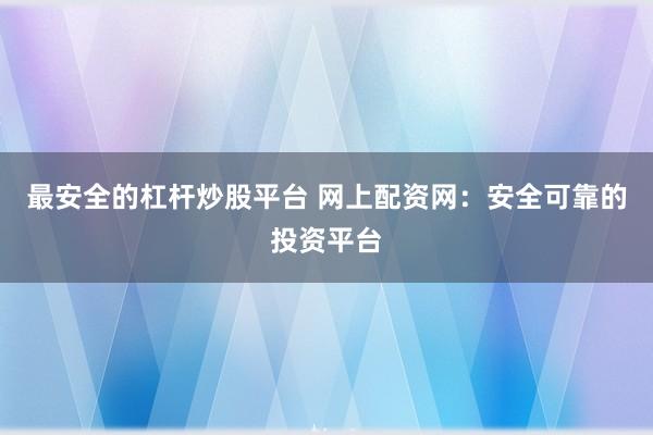 最安全的杠杆炒股平台 网上配资网:安全可靠的投资平台