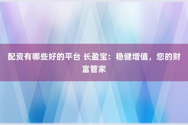 配资有哪些好的平台 长盈宝:稳健增值,您的财富管家