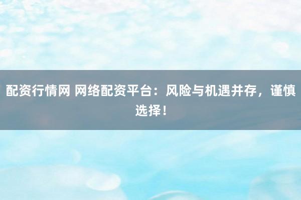 配资行情网 网络配资平台：风险与机遇并存，谨慎选择！