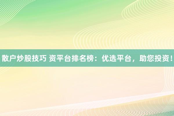 散户炒股技巧 资平台排名榜：优选平台，助您投资！