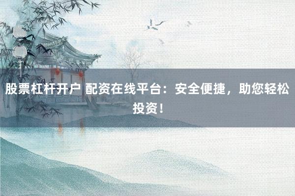 股票杠杆开户 配资在线平台:安全便捷,助您轻松投资!