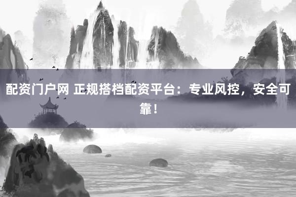 配资门户网 正规搭档配资平台：专业风控，安全可靠！