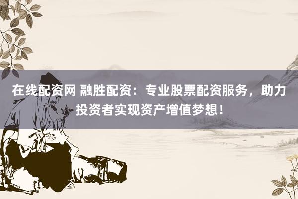 在线配资网 融胜配资：专业股票配资服务，助力投资者实现资产增值梦想！