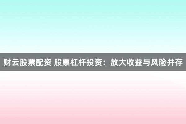 财云股票配资 股票杠杆投资:放大收益与风险并存