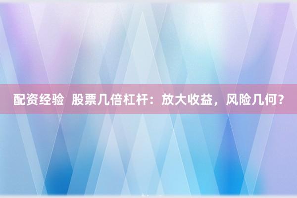 配资经验 股票几倍杠杆:放大收益,风险几何?