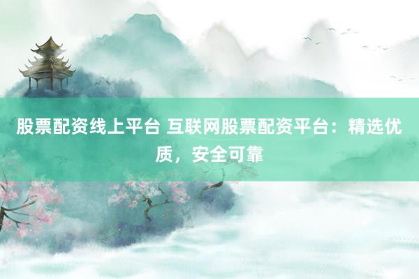 股票配资线上平台 互联网股票配资平台:精选优质,安全可靠
