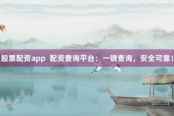 股票配资app  配资查询平台：一键查询，安全可靠！