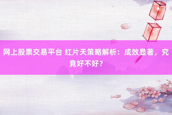 网上股票交易平台 红片天策略解析：成效显著，究竟好不好？
