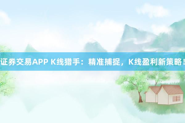 证券交易APP K线猎手:精准捕捉,K线盈利新策略!