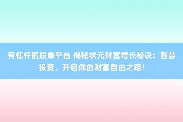 有杠杆的股票平台 揭秘状元财富增长秘诀:智慧投资,开启你的财富自由之路!