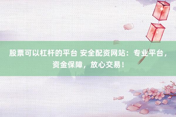 股票可以杠杆的平台 安全配资网站:专业平台,资金保障,放心交易!