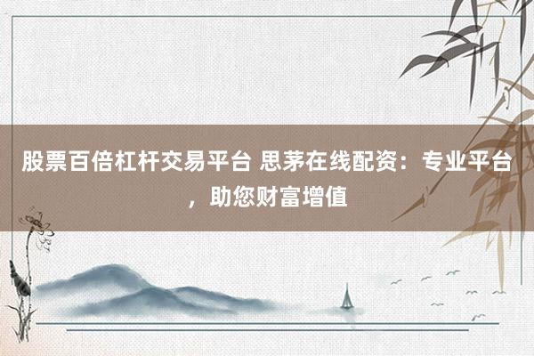股票百倍杠杆交易平台 思茅在线配资:专业平台,助您财富增值