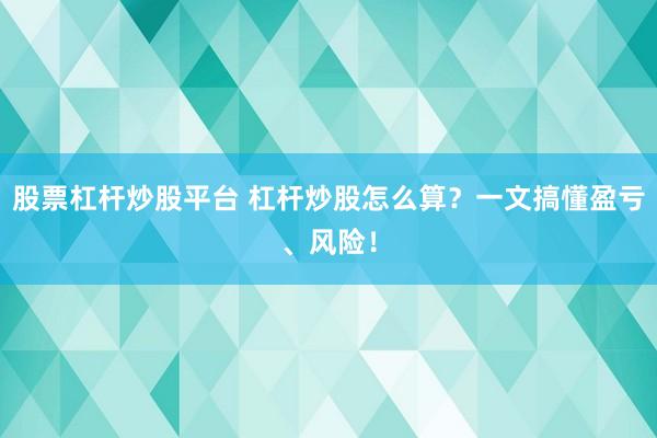 股票杠杆炒股平台 杠杆炒股怎么算？一文搞懂盈亏、风险！