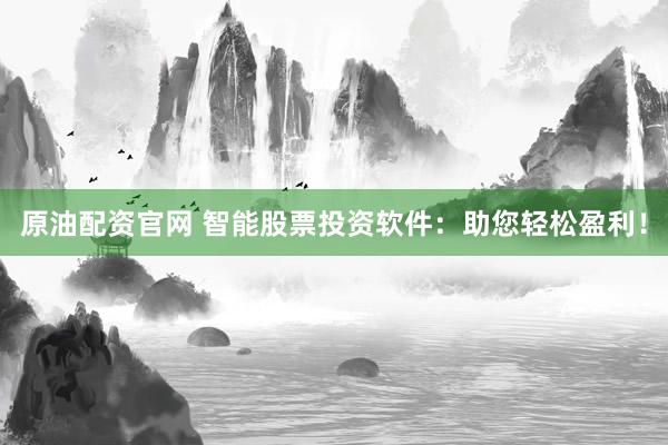 原油配资官网 智能股票投资软件：助您轻松盈利！