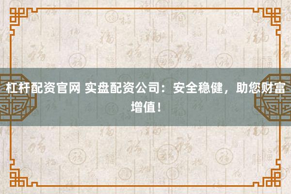 杠杆配资官网 实盘配资公司:安全稳健,助您财富增值!