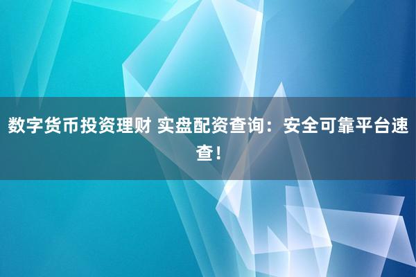 数字货币投资理财 实盘配资查询：安全可靠平台速查！