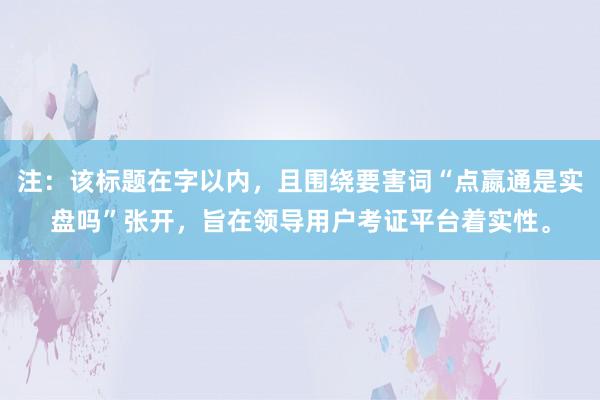 注：该标题在字以内，且围绕要害词“点嬴通是实盘吗”张开，旨在领导用户考证平台着实性。