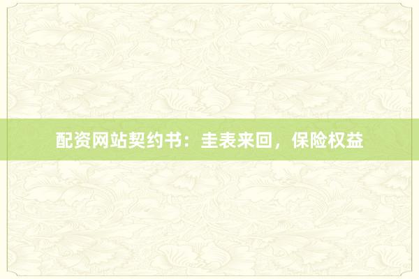 配资网站契约书：圭表来回，保险权益