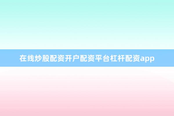 在线炒股配资开户配资平台杠杆配资app