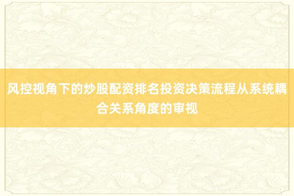 风控视角下的炒股配资排名投资决策流程从系统耦合关系角度的审视