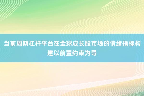 当前周期杠杆平台在全球成长股市场的情绪指标构建以前置约束为导