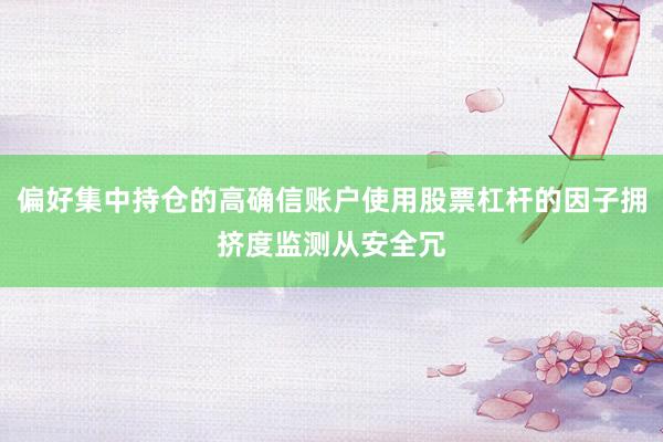 偏好集中持仓的高确信账户使用股票杠杆的因子拥挤度监测从安全冗