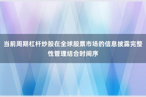 当前周期杠杆炒股在全球股票市场的信息披露完整性管理结合时间序