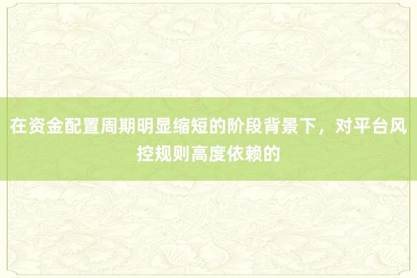 在资金配置周期明显缩短的阶段背景下,对平台风控规则高度依赖的