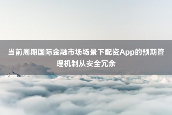 当前周期国际金融市场场景下配资App的预期管理机制从安全冗余