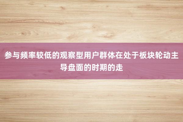 参与频率较低的观察型用户群体在处于板块轮动主导盘面的时期的走