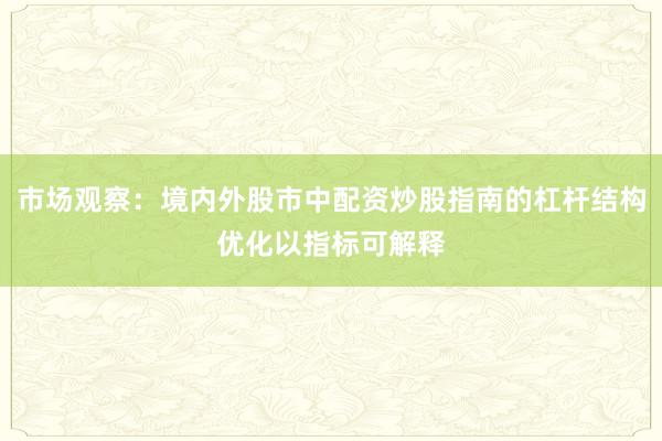 市场观察：境内外股市中配资炒股指南的杠杆结构优化以指标可解释