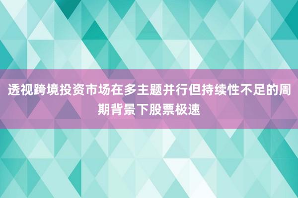 透视跨境投资市场在多主题并行但持续性不足的周期背景下股票极速