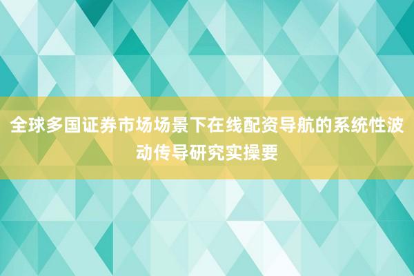 全球多国证券市场场景下在线配资导航的系统性波动传导研究实操要