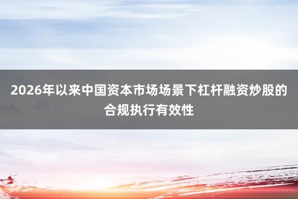 2026年以来中国资本市场场景下杠杆融资炒股的合规执行有效性