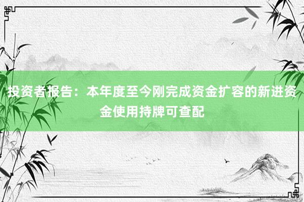 投资者报告：本年度至今刚完成资金扩容的新进资金使用持牌可查配
