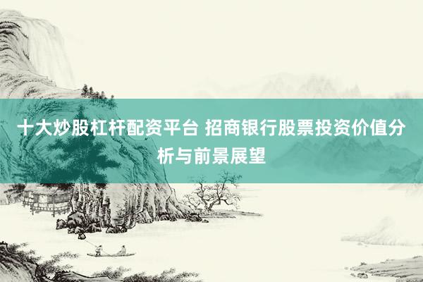 十大炒股杠杆配资平台 招商银行股票投资价值分析与前景展望