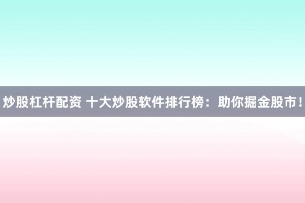 炒股杠杆配资 十大炒股软件排行榜：助你掘金股市！