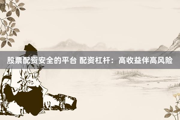 股票配资安全的平台 配资杠杆：高收益伴高风险