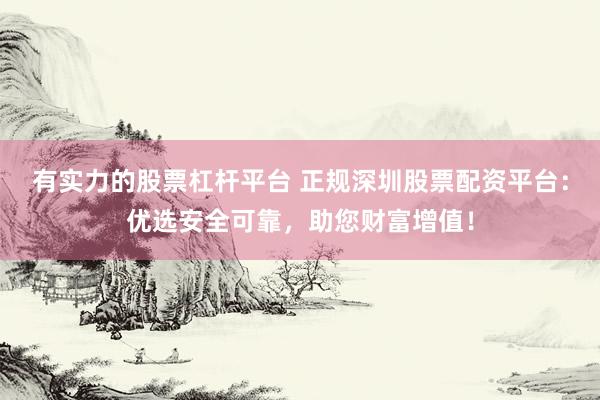 有实力的股票杠杆平台 正规深圳股票配资平台:优选安全可靠,助您财富增值!