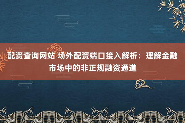 配资查询网站 场外配资端口接入解析:理解金融市场中的非正规融资通道