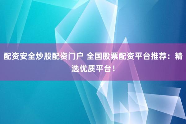 配资安全炒股配资门户 全国股票配资平台推荐：精选优质平台！