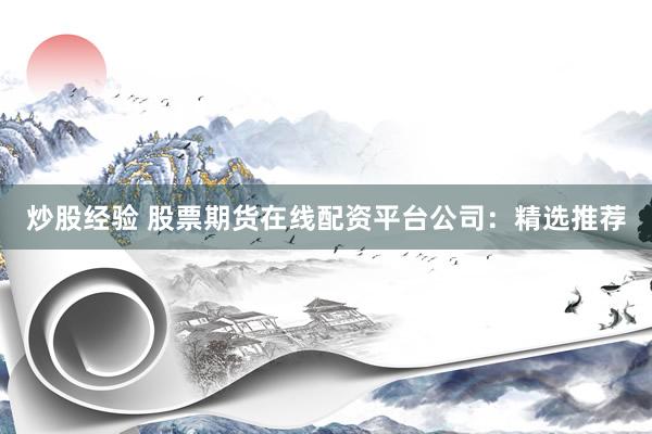 炒股经验 股票期货在线配资平台公司:精选推荐