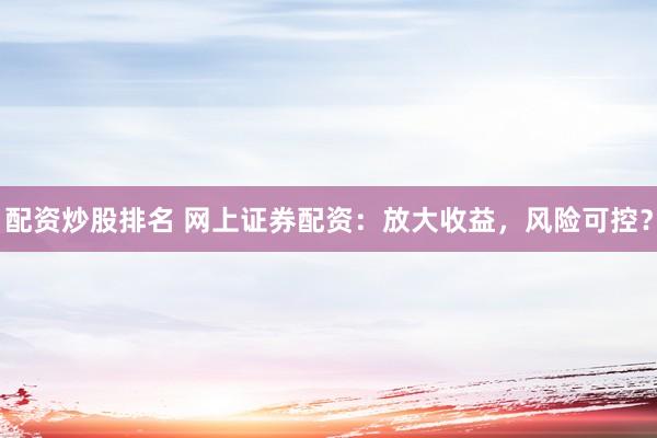 配资炒股排名 网上证券配资：放大收益，风险可控？