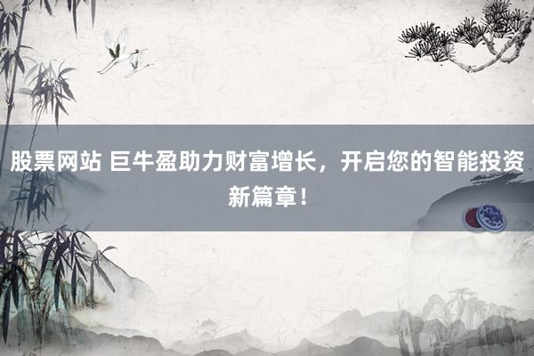 股票网站 巨牛盈助力财富增长,开启您的智能投资新篇章!