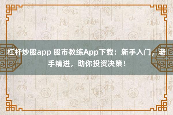 杠杆炒股app 股市教练App下载:新手入门,老手精进,助你投资决策!