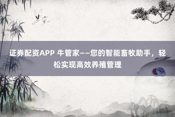 证券配资APP 牛管家——您的智能畜牧助手，轻松实现高效养殖管理