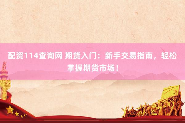 配资114查询网 期货入门：新手交易指南，轻松掌握期货市场！