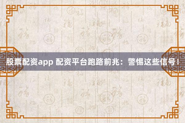 股票配资app 配资平台跑路前兆：警惕这些信号！