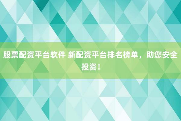 股票配资平台软件 新配资平台排名榜单，助您安全投资！